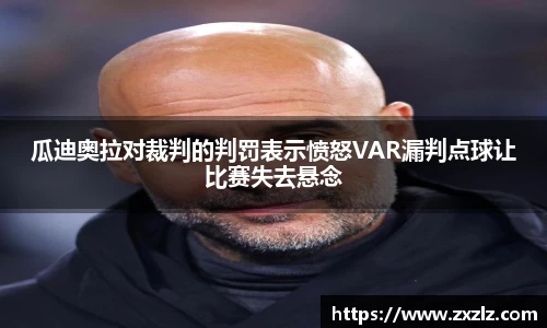 瓜迪奥拉对裁判的判罚表示愤怒VAR漏判点球让比赛失去悬念