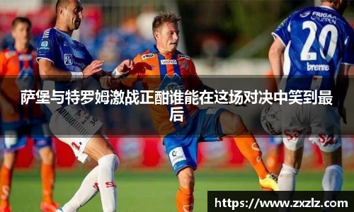 萨堡与特罗姆激战正酣谁能在这场对决中笑到最后