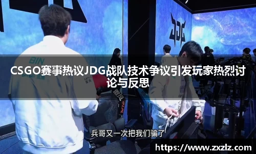 CSGO赛事热议JDG战队技术争议引发玩家热烈讨论与反思