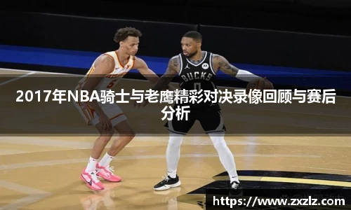 2017年NBA骑士与老鹰精彩对决录像回顾与赛后分析